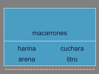 macarrones

harina      cuchara
arena        litro
 