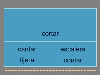 cortar

cantar            escalera
tijera             contar
 
