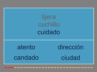 tijera
         cuchillo
         cuidado

atento          dirección
candado             ciudad
 