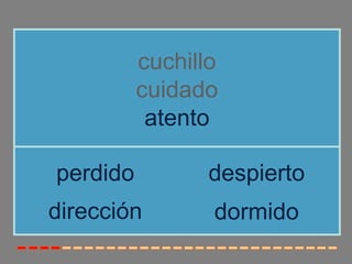 cuchillo
          cuidado
           atento

perdido          despierto
dirección        dormido
 