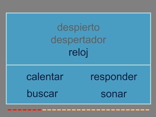despierto
     despertador
        reloj

calentar    responder
buscar        sonar
 