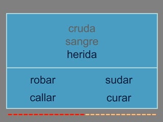 cruda
         sangre
         herida

robar             sudar
callar            curar
 
