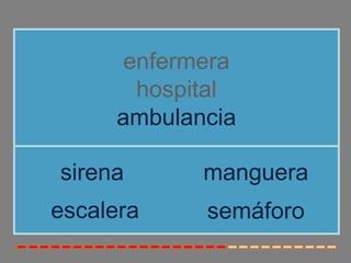 enfermera
       hospital
     ambulancia

sirena      manguera
escalera    semáforo
 