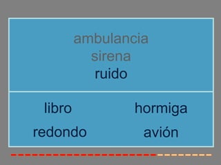 ambulancia
           sirena
            ruido

 libro           hormiga
redondo           avión
 