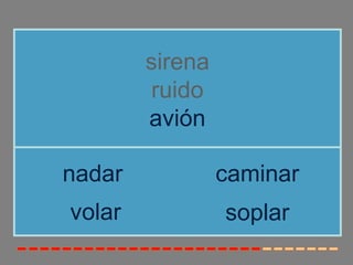 sirena
         ruido
        avión

nadar            caminar
volar            soplar
 