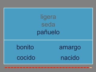 ligera
           seda
         pañuelo

bonito         amargo
cocido             nacido
 