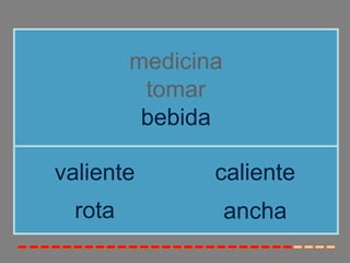 medicina
          tomar
          bebida

valiente        caliente
  rota              ancha
 