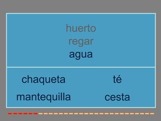 huerto
            regar
             agua

 chaqueta             té
mantequilla          cesta
 
