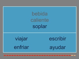 bebida
          caliente
           soplar

viajar               escribir
enfriar              ayudar
 