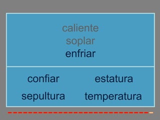 caliente
            soplar
            enfriar

 confiar          estatura
sepultura      temperatura
 