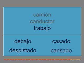 camión
       conductor
        trabajo

 debajo        casado
despistado    cansado
 