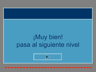 ¡Muy bien!
pasa al siguiente nivel
 