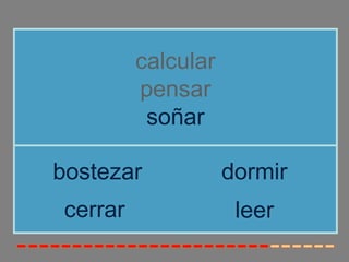 calcular
          pensar
           soñar

bostezar             dormir
 cerrar               leer
 
