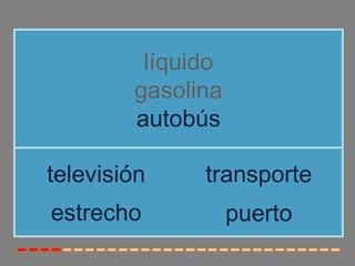 líquido
        gasolina
        autobús

televisión    transporte
estrecho           puerto
 