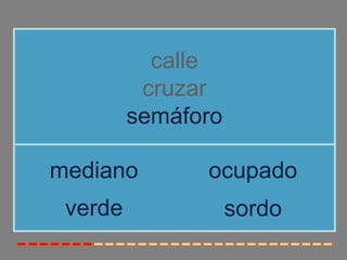 calle
          cruzar
         semáforo

mediano        ocupado
 verde              sordo
 