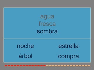 agua
         fresca
        sombra

noche             estrella
árbol             compra
 