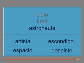 cielo
         luna
      astronauta

artista      escondido
espacio       despiste
 