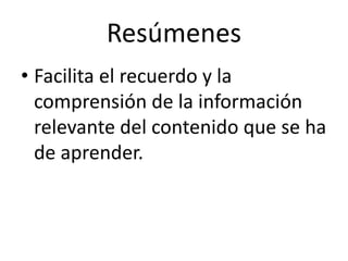Resúmenes
• Facilita el recuerdo y la
comprensión de la información
relevante del contenido que se ha
de aprender.