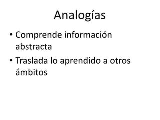 Analogías
• Comprende información
abstracta
• Traslada lo aprendido a otros
ámbitos