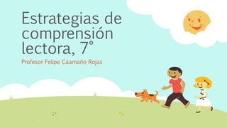 Estrategias de
comprensión
lectora, 7°
Profesor Felipe Caamaño Rojas
 