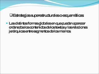 Las distintas formas globales en que pueden aparecer ordenados los contenidos de los textos y las relaciones jerárquicas entre segmentos de los mismos. Estrategias superestructurales o esquemáticas: 