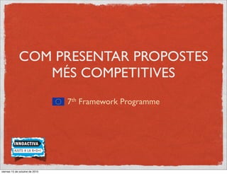 COM PRESENTAR PROPOSTES
                MÉS COMPETITIVES
                                7th Framework Programme




viernes 15 de octubre de 2010
 