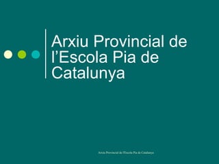 Arxiu Provincial de
l’Escola Pia de
Catalunya



      Arxiu Provincial de l'Escola Pia de Catalunya
 