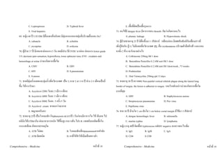 C. Leptospirosis                        D. Typhoid fever                                       E. เชื้อที่ติดเปนเชื้อรุนแรง
                  E. Viral hepatitis                                                                73. คนไขมี dengue fever มีอาการของ rhonchi คิดวาเกิดจากอะไร
       69. หญิง 60 ป U/D DM มีผื่นแดงที่หลังคอ มีตุมหนองหลายตุมที่บริเวณผื่นแดง Dx?                           A. plasma leakage                       B. Hypovolumic shock
                  A. cabuncle                             B. cellulitis                             74. ผูปวยชายอายุ 23 ป มีผื่นขึ้นมา 1 สัปดาห 3เดือนกอน มีเพศสัมพันธกับเพื่อนสาวที่
                  C. erysipelas                           D. ecthyma                                เพิ่งรูจักกัน อูวว ไมมีแผลที่อวัยวะเพศ PE: ผื่น erythematous บริเวณฝามือฝาเทา และแขน
       70. ผูปวย 17 ป มีแขนขาออนแรง 3 วัน เคยมีประวัติ IVDU มากอน ออนแรง lower grade          ขาทั้ง 2 ขาง จะรักษาอยางไร
       3/5, decrease pain sensation, hyporeflexia, loose sphincter tone, EYE : exudates and                      A. Ceftriaxone 250mg IM 1 dose
       hemorrhage at retina นาจะเกิดจากเชื้อใด                                                                  B. Benzathine Penicillin G 2.4M unit IM 1 dose
                  A. CMV                                  B. EBV                                                 C. Benzathine Penicillin G 2.4M unit IM 1dost/week , *3 weeks
                  C. HIV                                  D. S.pneumoniae                                        D. Prednisoline
                  E. S.aureus                                                                                    E. Oral Tetracycline 250mg qid 15 days
       71. ชายมีตุมน้ํา(แผลและตุมน้ํา)ที่อวัยวะเพศ เปน ๆ หาย ๆ มา 3-4 ป ชวง 2-3 เดือนเปนถี่   75. ชายอายุ 30 ป ตรวจพบ Non painful vertical whitish plague along the lateral long
       ขึ้น ใหการรักษา                                                                             border of tongue, the lesion is adherent to tongue. รอยโรคดังกลาวนาจะเกิดจากเชื้อใด
                  A. Acyclovir (200) วันละ 5 เม็ก 6 เดือน                                           มากที่สุด
                  B. Acyclovir (400) วันละ 5 เม็ก 6 เดือน                                                        A. EBV                                  B. Staphylococcus aureus
                  C. Acyclovir (800) วันละ. 5 ครั้ง 5 วัน                                                        C. Streptococcus pneumoniae             D. Pox virus
                  D. Acyclovir cream ทาจนกวาจะหาย                                                               E. Papilloma virus
                  E. พญายอครีมทา                                                                    76. ชาย 30 ป มามโต 1 cm ตับโต 1 cm below costal margin มีไขมา 3 สัปดาห
       72. ชายอายุ 25ป เปนโรคลมชัก กินphenytoin tid มา5ป 1วันกอนมีอาการไอ ไข เจ็บคอ ไป                      A. dengue hemorrhagic fever             B. salmonella
       คลินิกไดATBมากิน ตอมาอาการหนัก ไขขึ้นสูง หนาวสั่น ไปร.พ. แพทยบอกติดเชื้อใน                            C. murine typhus                        D. lymphoma
       กระแสเลือด เกิดจากสาเหตุใด                                                                   77. หญิง อายุ 40ป ติดเชื้อCryptococcus แตHIV negative จะตรวจอะไรเพิ่ม
                  A. ATB ไมพอ                            B. โรคลมชักเสี่ยงpneumoniaจากสําลัก                    A. IgG                 B. IgM           C. IgA
                  C. ATB ผิดชนิด                          D. ยาที่ใหทําใหเม็ดเลือดขาวต่ํา                      D. CD4                 E.CD8

Comprehensive - Medicine                                                           หนาที่ 18               Comprehensive - Medicine                                                             หนาที่ 19
 