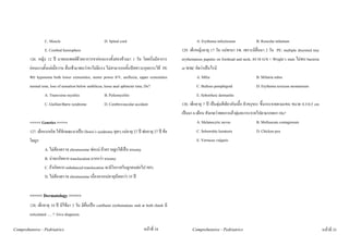 C. Muscle                              D. Spinal cord                                       A. Erythema infectiosum              B. Roseolar infantum
                 E. Cerebral hemisphere                                                             129. เด็กหญิงอายุ 17 วัน แมพามา รพ. เพราะมีผื่นมา 2 วัน PE: multiple discreted tiny
        126. หญิง 12 ป มาพบแพทยดวยอาการขาออนแรงทั้งสองขางมา 1 วัน โดยเริ่มมีอาการ              erythematous papules on forehead and neck, ตรวจ G/S + Wright’s stain ไมพบ bacteria
        ออนแรงตั้งแตเมื่อวาน ตื่นเชามาพบวาขาไมมีแรง ไมสามารถกลั้นปสสาวะอุจจาระได PE         or WBC คิดวาเปนไรนิ
        พบ hypotonia both lower extremities, motor power 0/V, areflexia, upper extremities                   A. Milia                             B. Miliaria rubra
        normal tone, lose of sensation below umbilicus, loose anal sphincter tone, Dx?                       C. Bullous pemphigoid                D. Erythema toxicum neonatorum
                 A. Transverse myelitis                 B. Poliomyelitis                                     E. Seborrheic dermatitis
                 C. Guillan-Barre syndrome              D. Cerebrovascular accident                 130. เด็กอายุ 7 ป เปนตุมสีเดียวกับเนื้อ ผิวขรุขระ ขึ้นกระจายตามแขน ขนาด 0.3-0.5 cm
                                                                                                    เปนมา 6 เดือน สังเกตวาพอเกาแลวตุมจะกระจายไปตามรอยเกา Dx?
        <<<<< Genetics >>>>>                                                                                 A. Melanocytic nevus                 B. Molluscum contagiosum
        127. เด็กแรกเกิด ใหลักษณะมาเปน Down’s syndrome สุดๆ แมอายุ 27 ป พออายุ 27 ป ขอ                C. Seborrehic keratosis              D. Chicken pox
        ใดถูก                                                                                                E. Verrucus valgaris
                 A. ไมตองตรวจ chromosome พอแม ถาตรวจลูกไดเปน trisomy
                 B. นาจะเกิดจาก translocation มากกวา trisomy
                 C. ถาเกิดจาก unbalanced translocation จะมีโอกาสในลูกคนตอไป 50%
                 D. ไมตองตรวจ chromosome เนื่องจากแมอายุนอยกวา 35 ป


        <<<<< Dermatology >>>>>
        128. เด็กอายุ 10 ป มีไขมา 3 วัน มีผื่นเปน confluent erythematous rash at both cheek มี
        reticulated …. ? Give diagnosis

Comprehensive - Pedriatrics                                                      หนาที่ 34               Comprehensive - Pedriatrics                                                       หนาที่ 35
 