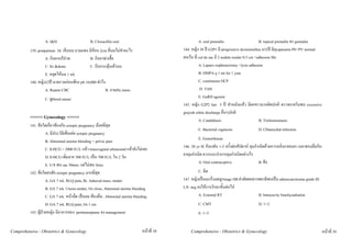 A. I&D                       B. Cloxacillin oral                                     A. oral premalin                       B. topical premalin ทา genitalia
          139. postpartum 3d เจ็บนม บวมแดง มีกอน 2cm ที่นมไมทําอะไร                        144. หญิง 38 ป G2P1 มี progressive dysmenorhea มา2ป มีdyspanuria PE+PV normal
                   A. กินยาแกปวด             B. กินยาฆาเชื้อ                               ยกเวน ที่ cul de sac มี 2 nodule tender 0.5 cm +adhesion Mx
                   C. Sx &drain               C. บีบกระตุนเตานม                                       A. Laparo oophenectomy +lysis adhesion
                   E. หยุดใหนม 1 wk                                                                    B. DMPA q 1 mt for 1 year
          140. หญิง22ป มาตรวจกอนทอง plt 10,000 ทําไง                                                 C. continuous OCP
                   A. Repeat CBC                       B. ถามHx mens                                     D. TAH
                   C. ดูblood smear                                                                     E. GnRH agonist
                                                                                             145. หญิง G2P2 last 5 ป ทําหมันแลว มีตกขาวมากผิดปกติ ตรวจภายในพบ excessive
                                                                                             grayish white discharge อื่นๆปกติ
          <<<<< Gynecology >>>>>                                                                        A. Candidiasis                         B. Trichomoniasis
          141. ขอใดเกี่ยวของกับ ectopic pregnancy นอยที่สุด
                                                                                                     C. Bacterial vaginosis              D. Chlamydial infection
                     A. มีประวัติเสี่ยงตอ ectopic pregnancy
                     B. Abnormal uterine bleeding + pelvic pain                                        E. Gonorrhoeae
                     C. ß-HCG > 2000 IU/L แลว transvaginal ultrasound แลวยังไมเจอ         146. 20 yr SI กับแฟน 1-2 ครั้งตอสัปดาห คุมกําเนิดดวยการหลั่งภายนอก และชอบลืมกิน
                     D. ß-HCG เพิ่มจาก 500 IU/L เปน 700 IU/L ใน 2 วัน                       ยาคุมกําเนิด ควรแนะนําการคุมกําเนิดอยางไร
                     E. U/S พบ sac 30mm. แตไมพบ fetus                                                A. Oral contraceptive                B. ฝง
          142. ขอใดสงสัย ectopic pregnancy มากที่สุด                                                 C. ฉีด
                     A. GA 7 wk. RLQ pain, Rt. Adnexal mass, tender                          147. หญิงเปนมะเร็งมดลูกstage IIB ผาตัดผลทางพยาธิพบเปน adenocarcinoma grade III
                     B. GA 7 wk. Uterus tender, Os close, Abnormal uterine bleeding          LN: neg จงใหการรักษาขั้นตอไป
                     C. GA 7 wk. หนามืด เปนลม ทองอืด, Abnormal uterine bleeding                    A. External RT                      B. Intracavity brachyradiation
                     D. GA 7 wk. RLQ pain, Os 1 cm                                                   C. CMT                              D. 1+2
          143. ผูปวยหญิง มีอาการของ perimenopause จง management                                    E. 1+3


Comprehensive - Obstetrics & Gynecology                                         หนาที่ 38       Comprehensive - Obstetrics & Gynecology                                          หนาที่ 39
 