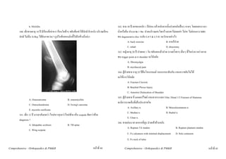 b. NSAIDs                                                                        162. ชาย 30 ป ยกของหนัก 1 ปกอน แลวหลังจากนั้นปวดหลังเปนๆ หายๆ โดยเฉพาะเวลา
       160. เด็กชายอายุ 18 ป มีกอนที่เขาขวา กอนโตชาๆ ขยับขอเขาไดปกติ ผิวหนัง บริเวณกอน   นั่งหรือยืน ประมาณ 1 ชม. ปวดบริเวณสะโพกรางลงขาไมเลยเขา ไมชา ไมออนแรง MRI
       ปกติ ไมเจ็บ X-Ray ไดดังภาพ Dx? (รูปในขอสอบมันชี้ไปอีกขางนึงอะ)                        พบ degenerative disc ระดับ L4-5 & L5-S1 จะรักษาอยางไร
                                                                                                             A. back exercise                     B. ยาแกปวด
                                                                                                             C. rehab                             D. disectomy
                                                                                                  163. หญิงอายุ 20 ป ปวดคอ 1 วัน ขยับคอแลวปวด บางครั้งชาๆ เย็นๆ ที่ไหล ตรวจรางกาย
                                                                                                  พบ trigger point at rt shoulder จงวินิจฉัย
                                                                                                             A. fibromyalgia
                                                                                                             B. myofascial pain
                                                                                                  164. ผูปวยชาย อายุ 22 ปยืนโหนรถเมล รถเบรกกะทันหัน แขนขวาขยับไมได
                                                                                                  จงใหการวินิจฉัย
                                                                                                             A. Fracture Clavicle
                                                                                                             B. Brachial Plexus Injury
                                                                                                             C. Antertior Dislocation of Shoulder
                                                                                                  165. ผูปวยชาย ขี่ มอเตอรไซด แขนขากระแทก Film: Distal 1/3 Fracture of Humerus
                 A. Osteosarcoma                      B. osteomyelitis
                                                                                                  จะมีการบาดเจ็บที่เสนประสาทใด
                 C. Osteochondroma                    D. Ewing's sarcoma
                                                                                                             A. Axillary n.                       B. Musculocutanous n.
                 E. myositis ossificans
                                                                                                             C. Median n.                         D. Radial n.
       161. เด็ก 12 ป มารดาสังเกตวา ไหลขวาสุงกวาไหลซาย เห็น scapula ชัดกวาซาย
                                                                                                             E. Ulnar n.
       diagnosis ?
                                                                                                  166. ชายเลนบาส ตกจากที่สูง ปวดเทาดานหลัง
                 A. Idiopathic scoliosis              B. TB spine
                                                                                                             A. Rupture TA tendon                           B. Rupture plantaris tendon
                 C. Wing scapula
                                                                                                           C. Fx calcaneos with minimal displacement     D. Sole contusion
                                                                                                           E. Fx neck of talus

Comprehensive - Orthopaedics & PM&R                                             หนาที่ 44              Comprehensive - Orthopaedics & PM&R                                               หนาที่ 45
 