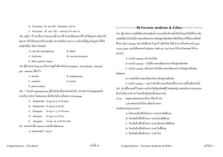 D. Fluoxetine 20 oral OD + diazepam oral hs                                 - - - - - - - - - - 08 Forensic medicine & Ethics - - - - - - - - - -
                     C. Fluoxetine 20 oral OD + amitryp (25) oral hs
                                                                                                 202. ผูตายชาย บาดเจ็บศีรษะมีแผลฟกช้ํา อกและทองมีรอยช้ําเล็กนอยแตไมมีซี่โครงหัก
          198. หญิง73 ป หลงลืมงาย ชอบถามซ้ําๆมา3ป ชวยเหลือตนเองได แตใหบุตรสาวจัดยาให
                                                                                                 แพทยเขียนใบบันทึกรายละเอียดแหงการชันสูตรพลิกศพวาเสียชีวิตจากไดรับบาดเจ็บที่
          บุตรสาวไมใหออกจากบานคนเดียว ชวงหลังมีหวาดระแวง กลัวสามีมีชู กลัวลูกสะใภใส
                                                                                                 ศีรษะ ตอมา autopsy พบวามีเพียงกะโหลกราวเล็กนอย ไมมี ICH แตในชองอกมี great
          ยาพิษใหกิน ใหการวินิจฉัย?
                                                                                                 vessel injury และมีเลือดออกในชองอก 3000 mL ถามวาเวลาใหการในศาลจะใหการ
                     A. Late life schizophrenia           B. MDD
                                                                                                 อยางไร
                     C. Alzheimer                         D. vascular dementia
                                                                                                            A. ตามใบ autopsy อยางละเอียด
                     E. Mild cognitive impair
                                                                                                            B. ตามใบ autopsy + บันทึกรายละเอียดแหงการชันสูตรพลิกศพ
          199. ผูปวยชาย Drug use มีอาการพูดไมชัด เดินเซ nystagmus , incoordinate , unsteady
                                                                                                            C. ตามใบ autopsy แลวบอกวาบันทึกรายละเอียดแหงการชันสูตรพลิกศพ
          gait , amnesia ใชอะไร
                                                                                                 ผิดพลาด
                     A. alcohol                           B. amphetamine
                                                                                                            D. ตามบันทึกรายละเอียดแหงการชันสูตรพลิกศพ
                     C. cannabis                          D. heroin
                                                                                                            E. ตามใบ autopsy + บอกวาบันทึกรายละเอียดฯเปนการตรวจเบื้องตนเทานั้น
                     E. phencyclidine
                                                                                                 203. ทานเปนแพทยโรงพยาบาลจังหวัดพิสูจนศพผูปวยเพศหญิง แผลขมับขวาหลายแฉก
          200. 3 วันหลัง appendectomy ผูปวยกินเหลามาตลอดมี BP 150/100 P100 ผุดลุกผุดนั่ง
                                                                                                 ดานในมีคราบดํา กะโหลกซายมีรูกับเนื้อสมองโผล
          กระสับกระสาย ไมยอมนอน มือสั่นใจสั่น เหงื่อออก ถามmanage
                                                                                                 X-ray : Right แผลกลมนอกเรียบ เปดกวางใน
                     A. Haloperidol 10 mg im q 15-30 mins
                                                                                                            Left แผลกลมในเรียบ เปดกวางนอก
                     B. Haloperidol 10 mg im q 4-6 hrs
                                                                                                 จะเขียนสาเหตุการตายวา
                     C. Diazepam 10 mg iv q 15-30 mins
                                                                                                            A. ยิงตัวเองดวยปนดานขวา ระยะประชิดศีรษะ
                     D. diazepam 10 mg iv q 4-6 hrs
                                                                                                            B. โดนยิงดวยปนดานขวา ระยะประชิดศีรษะ
                     E. diazepam 10 mg im q 20-30 mins
                                                                                                            C. โดนยิงดวยปนดานขวา ระยะเกือบประชิดศีรษะ
          201. คนแกหกลม fracture มาผาตัด มีdelirium
                                                                                                            D. โดนยิงดวยปนดานขวา ระยะใกลศีรษะ
                     A. Haloperidol 1 mg im
                                                                                                            E. โดนยิงดวยปนดานขวา ระยะไกล


Comprehensive - Psychiatry                                                    หนาที่ 54             Comprehensive - Forensic medicine & Ethics                                        หนาที่ 55
 