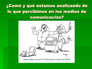 ¿Comó y qué estamos analizando de lo que percibimos en los medios de comunicación? 