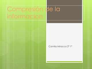 Compresión de la
informacion



            Camila Miracco 2ª 1ª
 