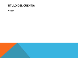 TITULO DEL CUENTO:
A crear:
 