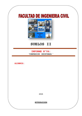 SUELOS II
INFORME Nº04:
¨COMPRESION INCOFINADA ¨
ALUMNOS:
2015
INTRODUCCION
 