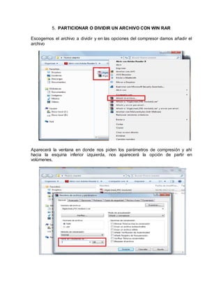 5. PARTICIONAR O DIVIDIR UN ARCHIVO CON WIN RAR
Escogemos el archivo a dividir y en las opciones del compresor damos añadir el
archivo
Aparecerá la ventana en donde nos piden los parámetros de compresión y ahí
hacia la esquina inferior izquierda, nos aparecerá la opción de partir en
volúmenes,
 