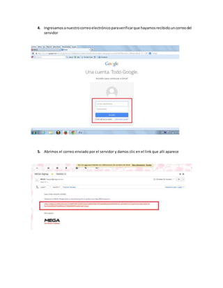 4. Ingresamosanuestrocorreoelectrónicoparaverificarque hayamosrecibidouncorreodel
servidor
5. Abrimos el correo enviado por el servidor y damos clic en el link que alli aparece
 