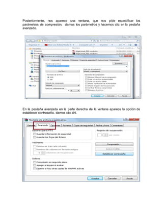 Posteriormente, nos aparece una ventana, que nos pide especificar los
parámetros de compresión, damos los parámetros y hacemos clic en la pestaña
avanzado.
En la pestaña avanzada en la parte derecha de la ventana aparece la opción de
establecer contraseña, damos clic ahí.
 