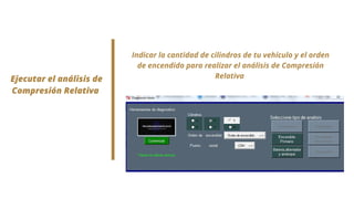 Ejecutar el análisis de
Compresión Relativa
Indicar la cantidad de cilindros de tu vehículo y el orden
de encendido para realizar el análisis de Compresión
Relativa
 