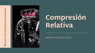 Compresión
Relativa
jefferson vasconez (6901)
Motores
De
Constitucion
Interna
 