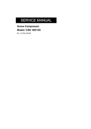 SERVICE MANUAL
Screw Compressor
Model: CSD 100/125
No.: 9_5704_05USE
 