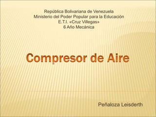 República Bolivariana de Venezuela
Ministerio del Poder Popular para la Educación
E.T.I. «Cruz Villegas»
6 Año Mecánica
Peñaloza Leisderth
 