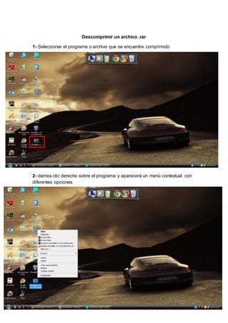 Descomprimir un archivo .rar 
1- Seleccionar el programa o archivo que se encuentra comprimido 
2- damos clic derecho sobre el programa y aparecerá un menú contextual con 
diferentes opciones 
 