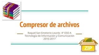 Compresor de archivos
Raquel San Emeterio Lourés 4º ESO A
Tecnología de Información y Comunicación
2016-2017
 
