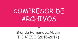 COMPRESOR DE
ARCHIVOS
Brenda Fernández Abuín
TIC 4ºESO (2016-2017)
 