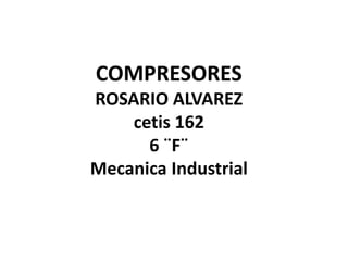 COMPRESORESROSARIO ALVAREZcetis 1626 ¨F¨Mecanica Industrial 