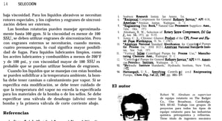 14 SELECCIÓN
baja viscosidad. Para los líquidos abrasivos se necesitan
rotores especiales, y los cojinetes y engranes de sincroni-
zación deben ser externos.
Las bombas rotatorias pueden manejar aproximada-
mente hasta 500 gpm. Si la viscosidad es menor de 100
SSU, se deben utilizar engranes de sincronización. Pero
con engranes externos se necesitarán, cuando menos,
cuatro prensaestopas, lo cual significa mayor posibili-
dad de fugas. Para líquidos lubricantes limpios, como
los aceites lubricantes y combustibles a menos de 200°F
y de 100 psi., y con viscosidad mayor de 100 SSU es
probable que se puedan utilizar bombas de engranes.
Cuando los líquidos que se manejan con estas bombas
se pueden solidificar a la temperatura ambiente, la bom-
ba debe tener camisas o calentamiento por vapor. Si se
especifica esta modificación, se debe tener cuidado de
que la temperatura del vapor no exceda la especificada
para los materiales de la bomba o de los sellos. Se debe
especificar una válvula de desahogo (alivio) entre la
bomba y la primera válvula de corte corriente abajo.
Referencias
5.
6.
7.
8.
9.
10.
ll.
12.
13.
14.
Southwest Rescarch Institute, San Antonio, Tex.
“Reciprocal Compresson for General Refmery Scrvicc,” API 618,
Amencan Petroleum Institute, Washington, D. C.
“Enginecring Data Book,” Natural Gas Processors Supplicrs Assn..
Tulsa, Okla., 1973.
Abraham, R. W., Selection of Rotary Screw Compressors, Oil Gas
I., June 12. 1972, pp. 91-93.
Jones, C. A., Chlonne: Glamor Product of the CPI, Power and Flu-
io!r From Worrhington, 10, No. 1 (1967).
“Amcrican National Standard S ecification for Centrifu
for Process Use,” ANSI B123.1, Rmenean National Stan d
al Pumps
ards Insti-
tute, New York, 1971.
“Vertical Inline Ccntrifugal Pumps for Process Use,” Manufae
turing Chcmists Assn., Washington, D. C.
“Centrifu
can Pctrok
al Pumps for General Refinery Servicc,” API 610, Ameti-
eum lnstitute, Washington. D. C.
“H draulic Institutc Standards,’ Hydraulic Institute, New York,
719 2.
Hattiangadi, U.S., Srcifyint Centrifu al
Pumps, Chem Eng., Fe .23,19 0, pp. IOI-
p
08.
a n d Recíprocating
El autor
Robert W. Abraham es supervisor
de equipo rotatorio en The Badger
Co., One Broadway, Cambridge,
MA 02142. Trabaja con grupos de
proyectos para todos los tipos de
equipo rotatorio para las industrias
química, petroquímica y refinerías.
Tiene título de ingeniero mecánico
 