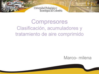 Compresores
Clasificación, acumuladores y
tratamiento de aire comprimido
Marco- milena
 