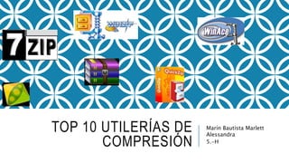 TOP 10 UTILERÍAS DE
COMPRESIÓN
Marín Bautista Marlett
Alessandra
5.-H
 